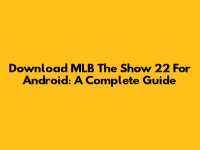 Download MLB The Show 22 For Android: A Complete Guide