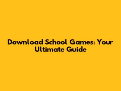 Download School Games: Your Ultimate Guide