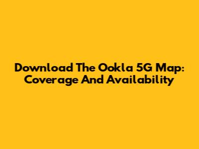 Download The Ookla 5G Map: Coverage And Availability