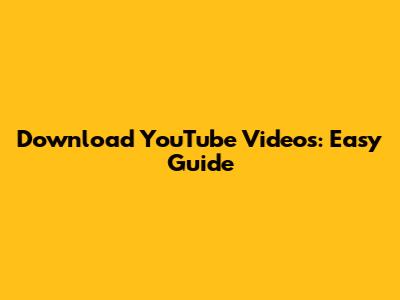 Download YouTube Videos: Easy Guide