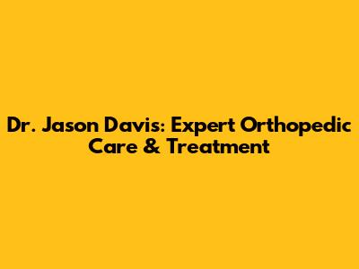 Dr. Jason Davis: Expert Orthopedic Care & Treatment