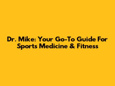 Dr. Mike: Your Go-To Guide For Sports Medicine & Fitness