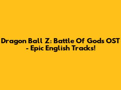 Dragon Ball Z: Battle Of Gods OST - Epic English Tracks!
