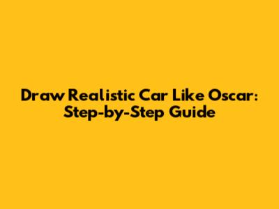 Draw Realistic Car Like Oscar: Step-by-Step Guide