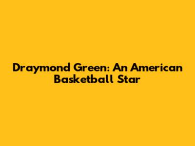 Draymond Green: An American Basketball Star