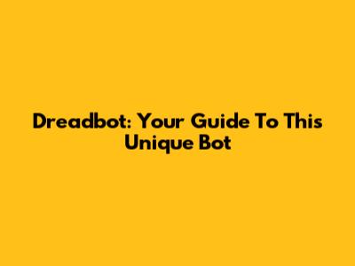 Dreadbot: Your Guide To This Unique Bot