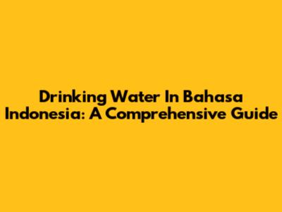 Drinking Water In Bahasa Indonesia: A Comprehensive Guide