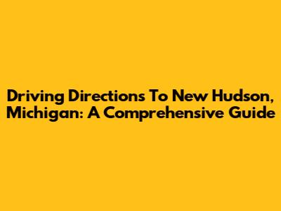 Driving Directions To New Hudson, Michigan: A Comprehensive Guide