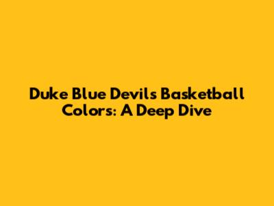 Duke Blue Devils Basketball Colors: A Deep Dive