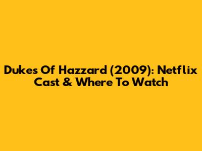 Dukes Of Hazzard (2009): Netflix Cast & Where To Watch