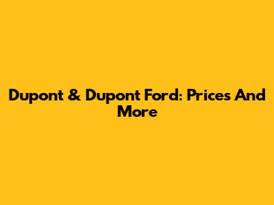 Dupont & Dupont Ford: Prices And More