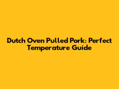 Dutch Oven Pulled Pork: Perfect Temperature Guide