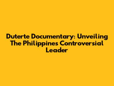 Duterte Documentary: Unveiling The Philippines' Controversial Leader