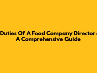 Duties Of A Food Company Director: A Comprehensive Guide