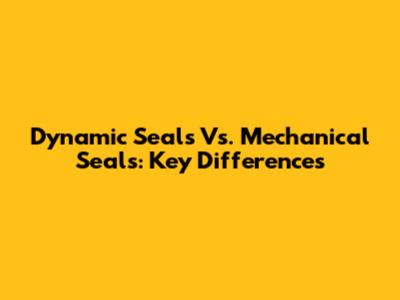 Dynamic Seals Vs. Mechanical Seals: Key Differences
