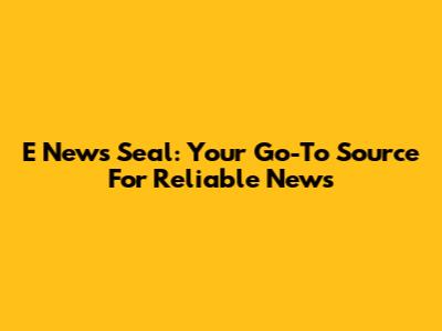 E News Seal: Your Go-To Source For Reliable News