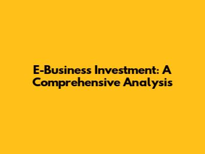 E-Business Investment: A Comprehensive Analysis