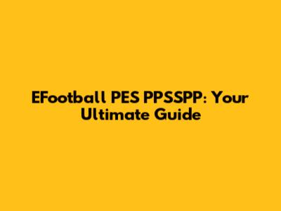 EFootball PES PPSSPP: Your Ultimate Guide