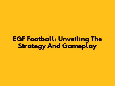 EGF Football: Unveiling The Strategy And Gameplay