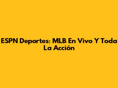 ESPN Deportes: MLB En Vivo Y Toda La Acción