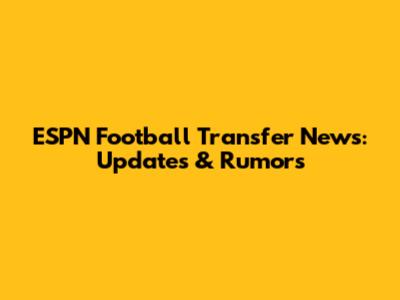 ESPN Football Transfer News: Updates & Rumors