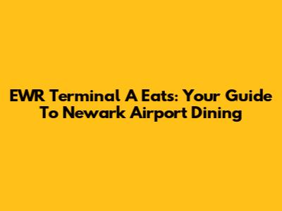 EWR Terminal A Eats: Your Guide To Newark Airport Dining