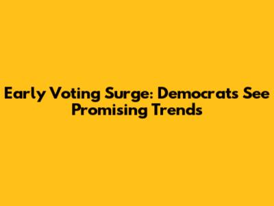 Early Voting Surge: Democrats See Promising Trends