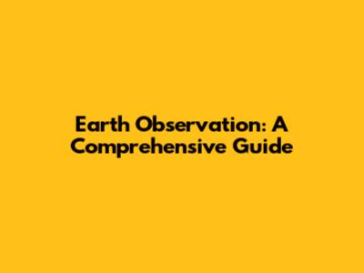 Earth Observation: A Comprehensive Guide