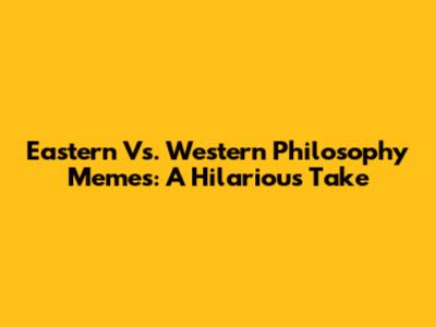 Eastern Vs. Western Philosophy Memes: A Hilarious Take