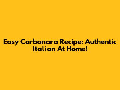 Easy Carbonara Recipe: Authentic Italian At Home!