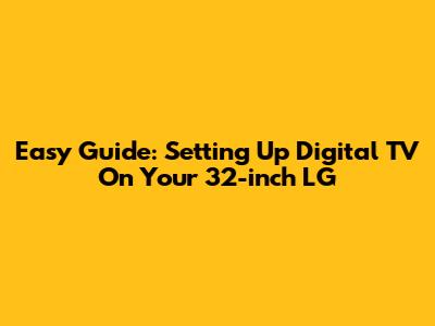 Easy Guide: Setting Up Digital TV On Your 32-inch LG