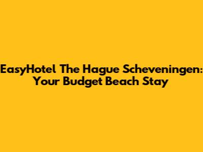EasyHotel The Hague Scheveningen: Your Budget Beach Stay
