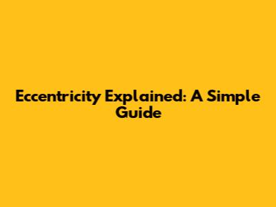 Eccentricity Explained: A Simple Guide