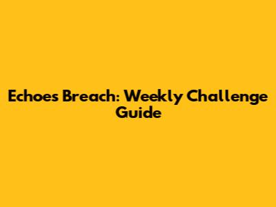 Echoes Breach: Weekly Challenge Guide