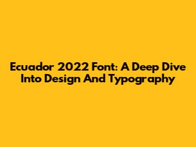 Ecuador 2022 Font: A Deep Dive Into Design And Typography
