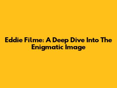 Eddie Filme: A Deep Dive Into The Enigmatic Image