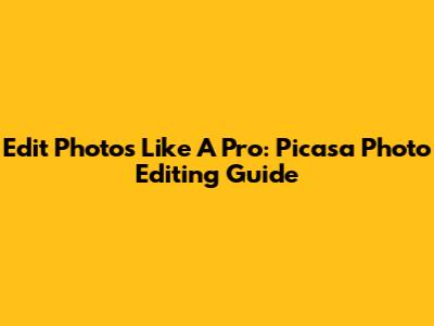 Edit Photos Like A Pro: Picasa Photo Editing Guide