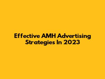 Effective AMH Advertising Strategies In 2023