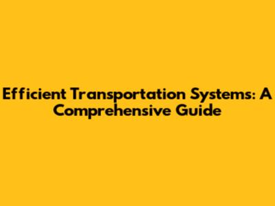 Efficient Transportation Systems: A Comprehensive Guide