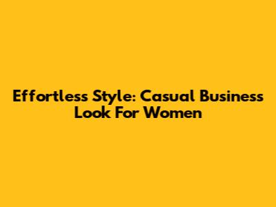 Effortless Style: Casual Business Look For Women