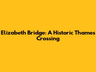 Elizabeth Bridge: A Historic Thames Crossing
