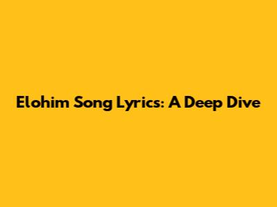 Elohim Song Lyrics: A Deep Dive