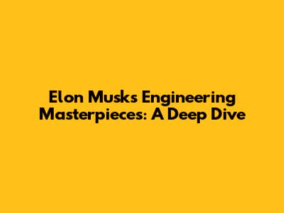 Elon Musk's Engineering Masterpieces: A Deep Dive