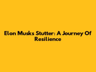 Elon Musk's Stutter: A Journey Of Resilience