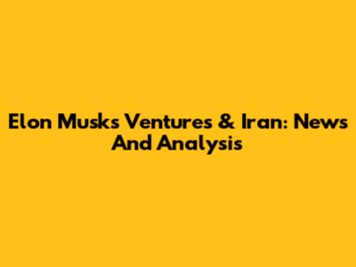 Elon Musk's Ventures & Iran: News And Analysis