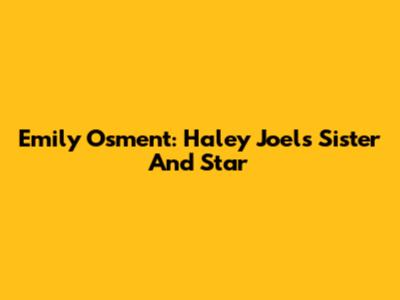 Emily Osment: Haley Joel's Sister And Star