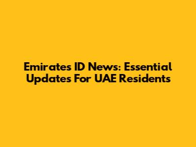 Emirates ID News: Essential Updates For UAE Residents