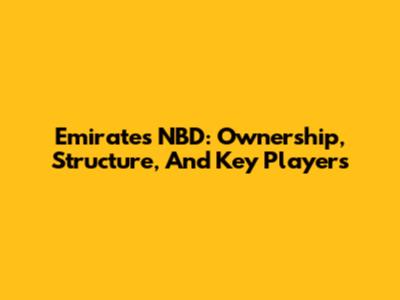 Emirates NBD: Ownership, Structure, And Key Players