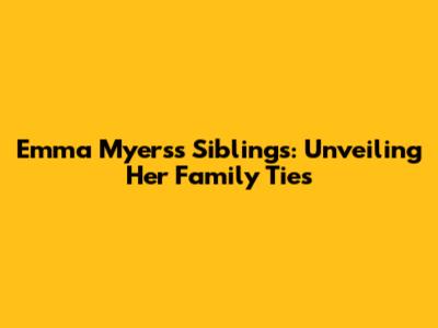 Emma Myers's Siblings: Unveiling Her Family Ties