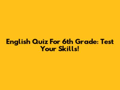 English Quiz For 6th Grade: Test Your Skills!